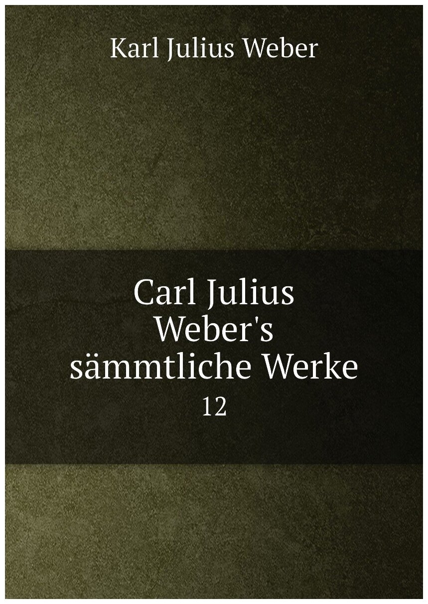 Carl Julius Weber's sämmtliche Werke. 12