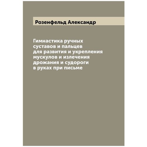 Гимнастика ручных суставов и пальцев для развития и укрепления мускулов и излечения дрожания и судороги в руках при письме