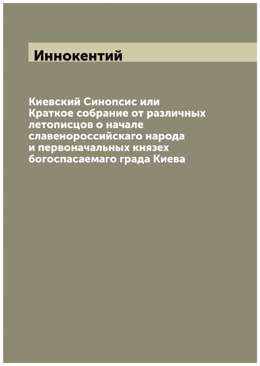 Киевский Синопсис или Краткое собрание от различных летописцов о начале славенороссийскаго народа и первоначальных князех богоспасаемаго града Киева