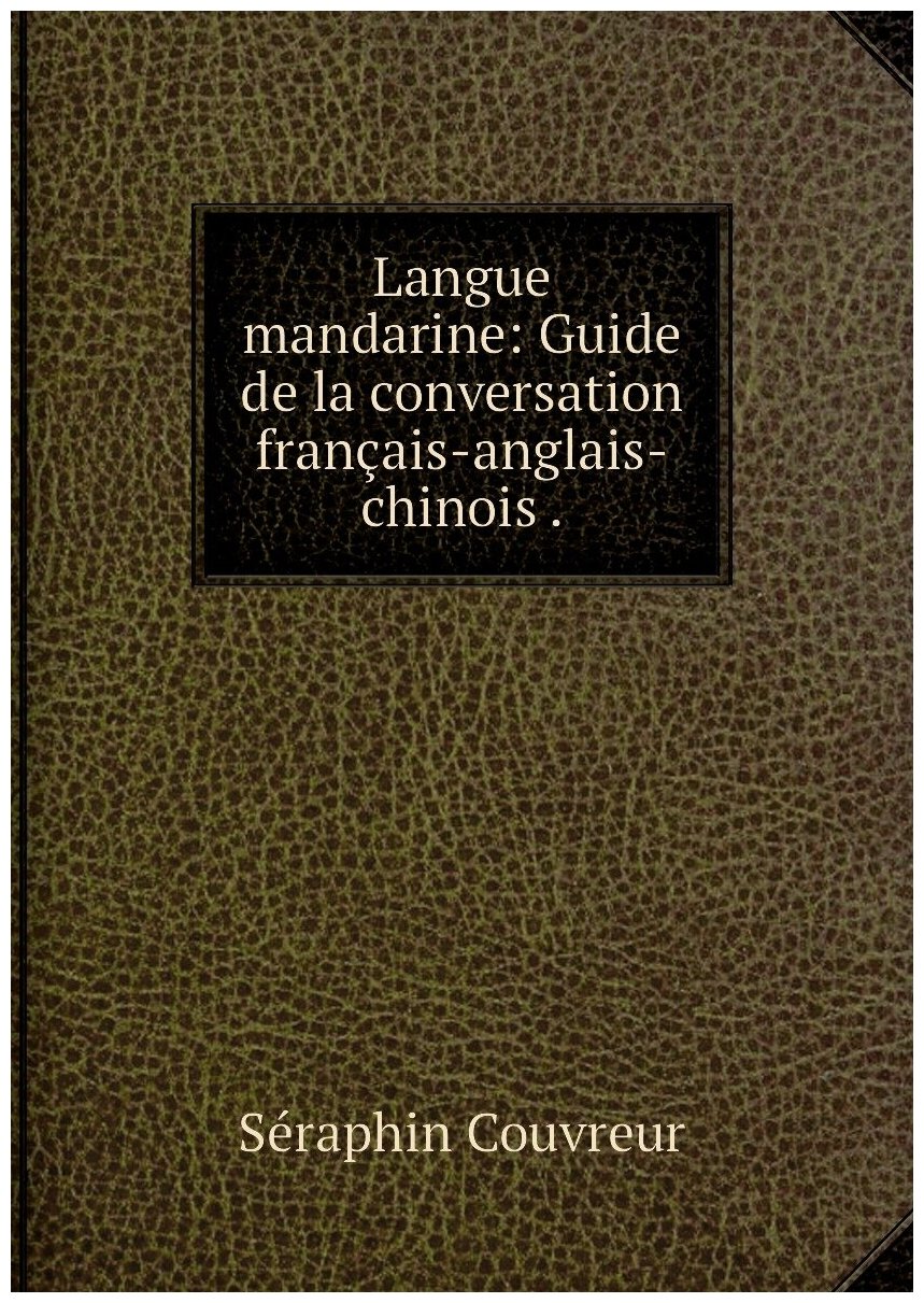 Langue mandarine: Guide de la conversation français-anglais-chinois .