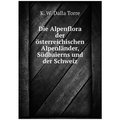 Die Alpenflora der österreichischen Alpenländer, Südbaierns und der Schweiz