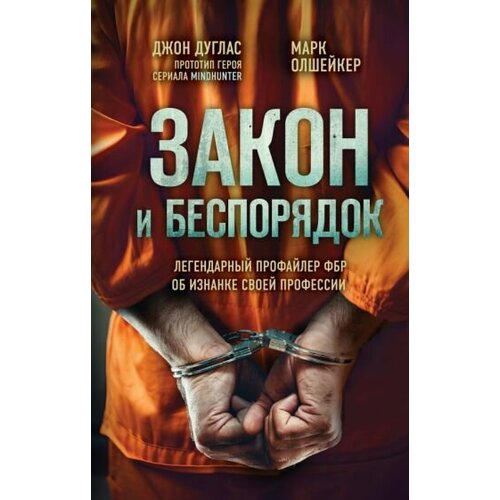 Джон Дуглас - Закон и беспорядок. Легендарный профайлер ФБР об изнанке своей профессии