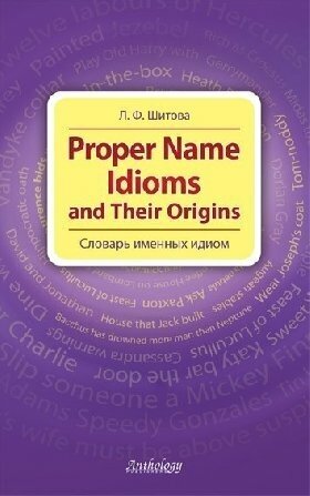 Шитова Л. Ф. "Proper Name Idioms and Their Origins (Словарь именных идиом)"