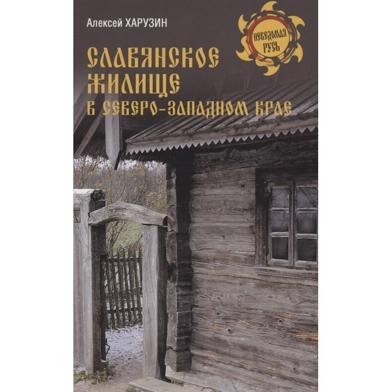 Книга Вече Славянское жилище в Северо-Западном крае. 2022 год, Харузин А.