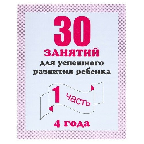 Рабочая тетрадь «30 занятий для успешного развития ребёнка», 4 года, часть 1