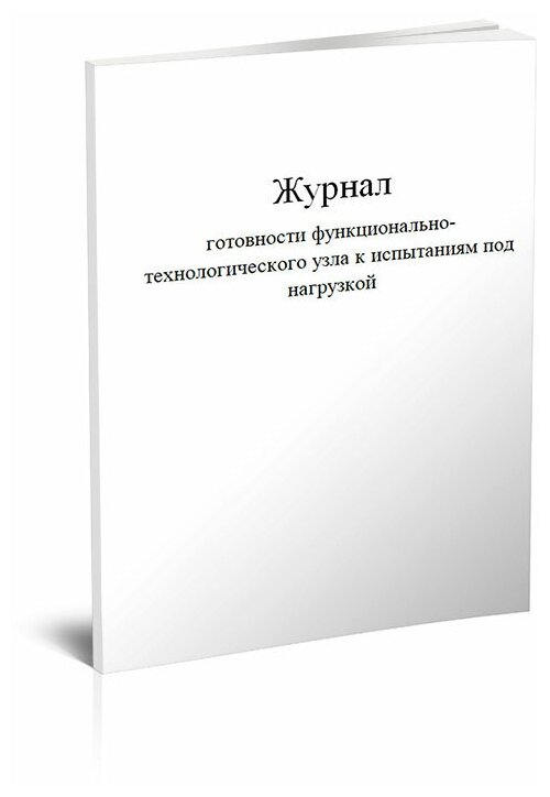 Журнал готовности функционально-технологического узла к испытаниям под нагрузкой, 60 стр, 1 журнал, А4 - ЦентрМаг