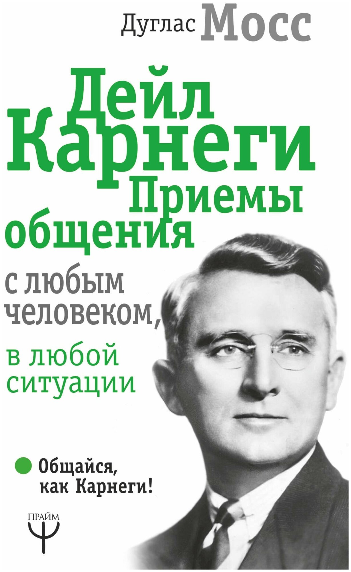 Мосс Дуглас. Дейл Карнеги. Приемы общения с любым человеком, в любой ситуации. Общайся, как Карнеги!