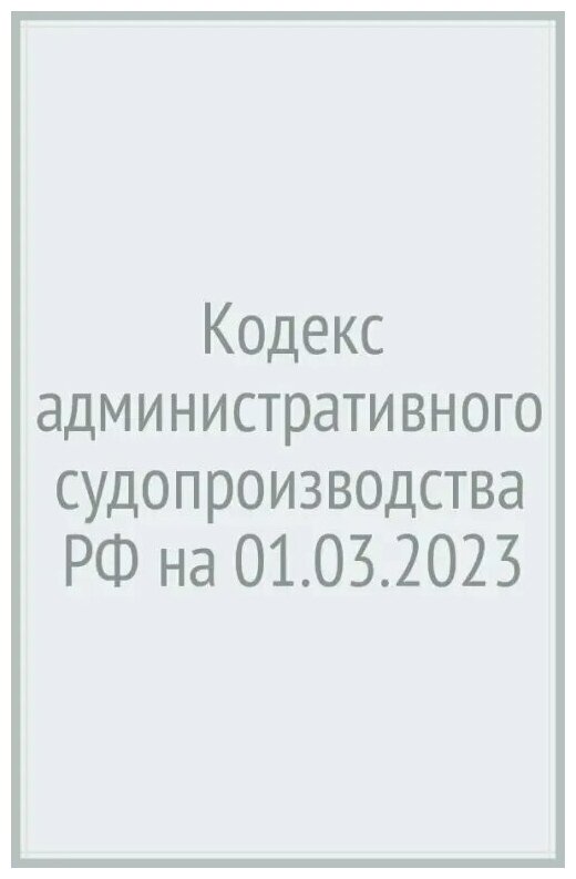 Кодекс административного судопроизводства Российской Федерации. По состоянию на 01 марта 2023 года с таблицей изменений и с постановлениями судов - фото №2