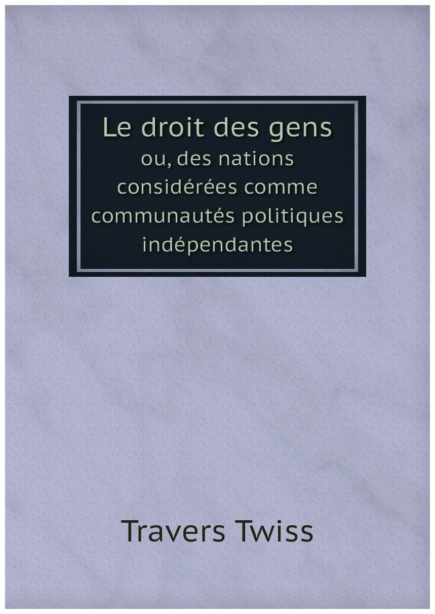 Le droit des gens. ou, des nations considérées comme communautés politiques indépendantes