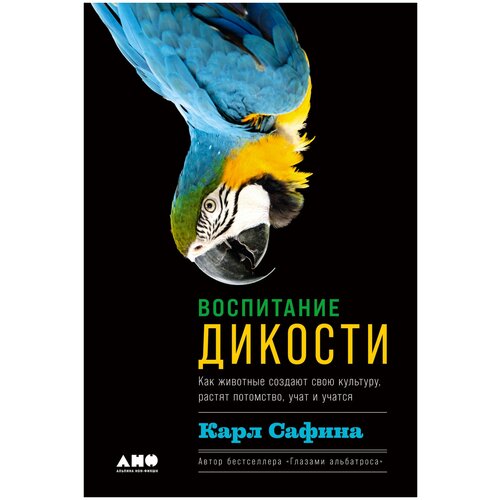 Сафина К. "Воспитание дикости. Как животные создают свою культуру, растят потомство, учат и учатся"