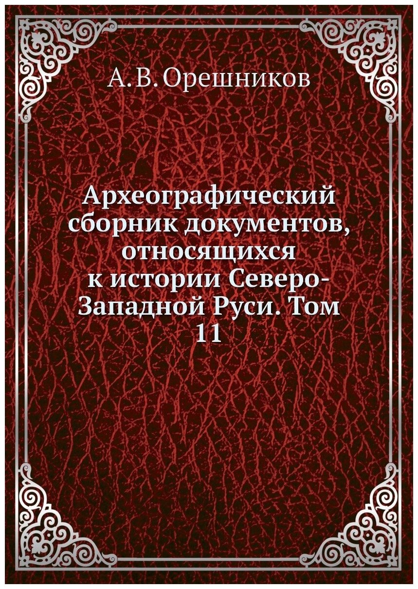 Археографический сборник документов, относящихся к истории Северо-Западной Руси. Том 11