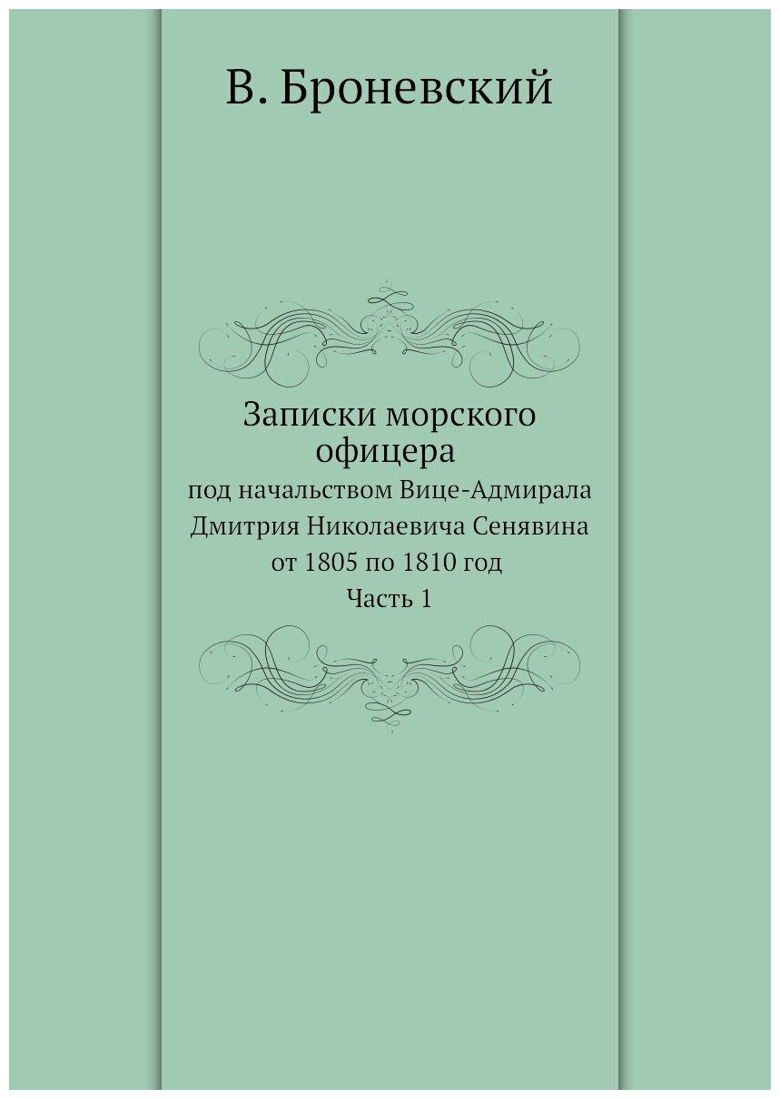 Записки морского офицера в продолжении кампании на Средиземном море под начальством Вице-Адмирала Дмитрия Николаевича Сенявина от 1805 по 1810 год. Ч…