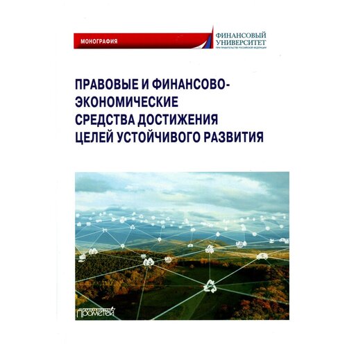 Правовые и финансово-экономические средства достижения целей устойчивого развития: монография. Прометей