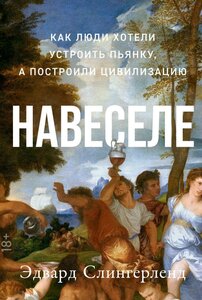 Эдвард Слингерленд "Навеселе: Как люди хотели устроить пьянку, а построили цивилизацию (электронная книга)"