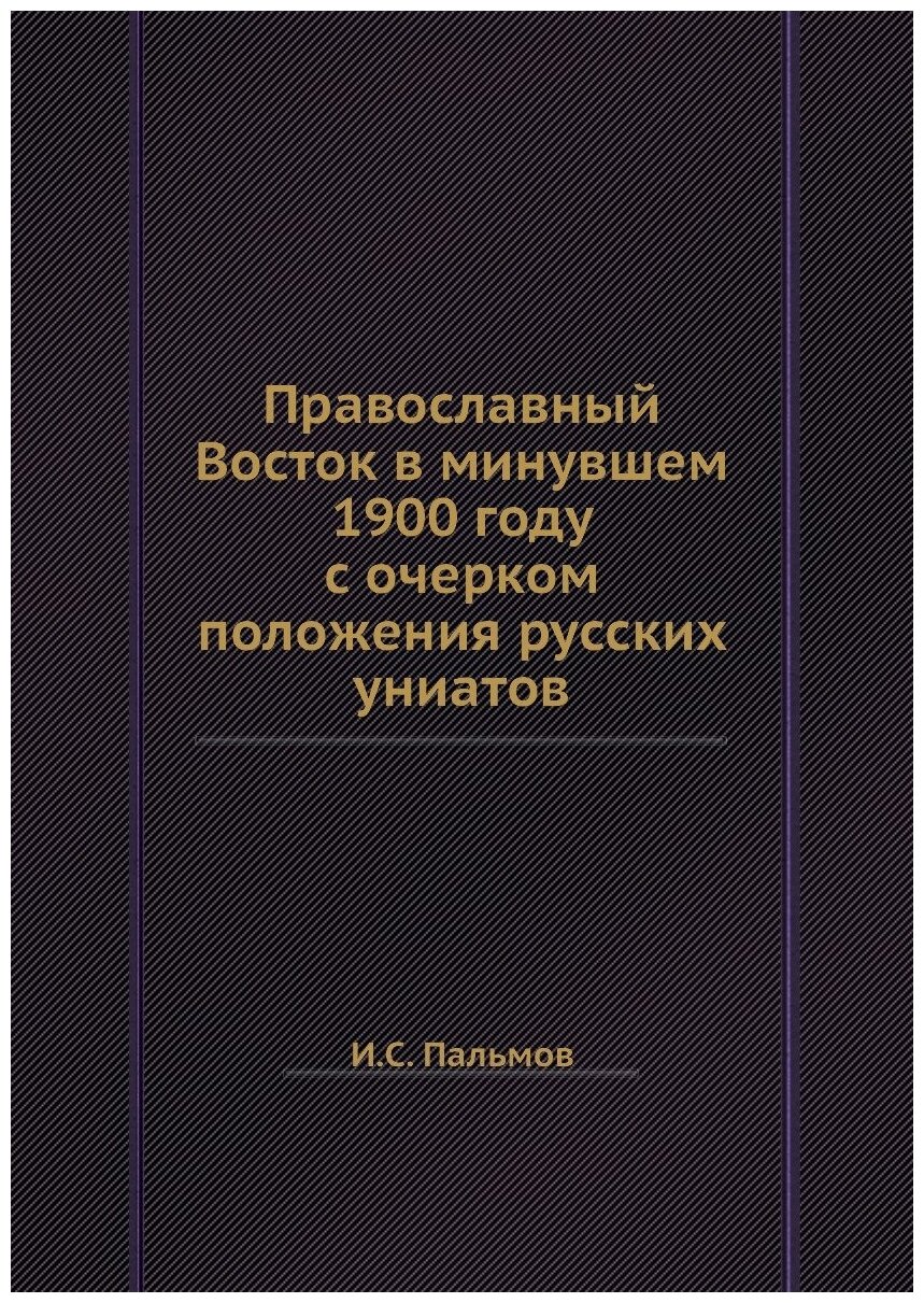 Православный Восток в минувшем 1900 году с очерком положения русских униатов