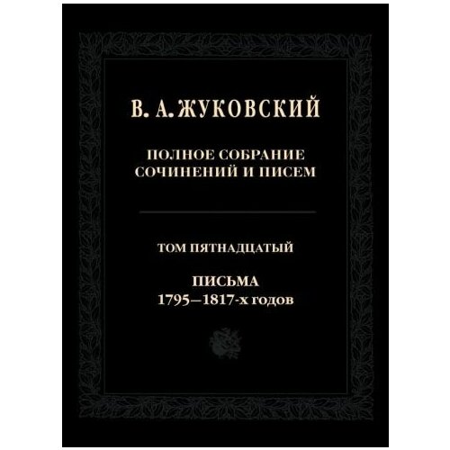 Василий жуковский: полное собрание сочинений и писем. том 15. письма 1795-1817-х годов