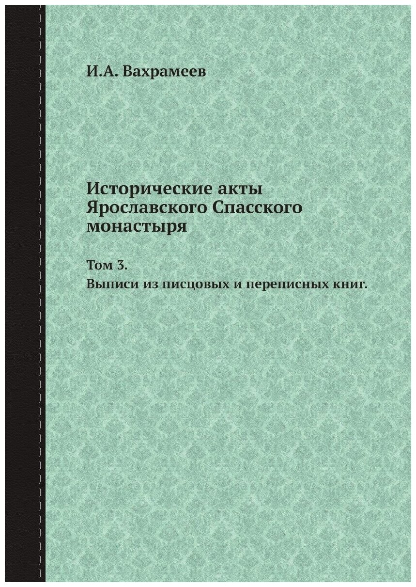 Книга Исторические акты Ярославского Спасского монастыря. Том 3. Выписи из писцовых и п... - фото №1
