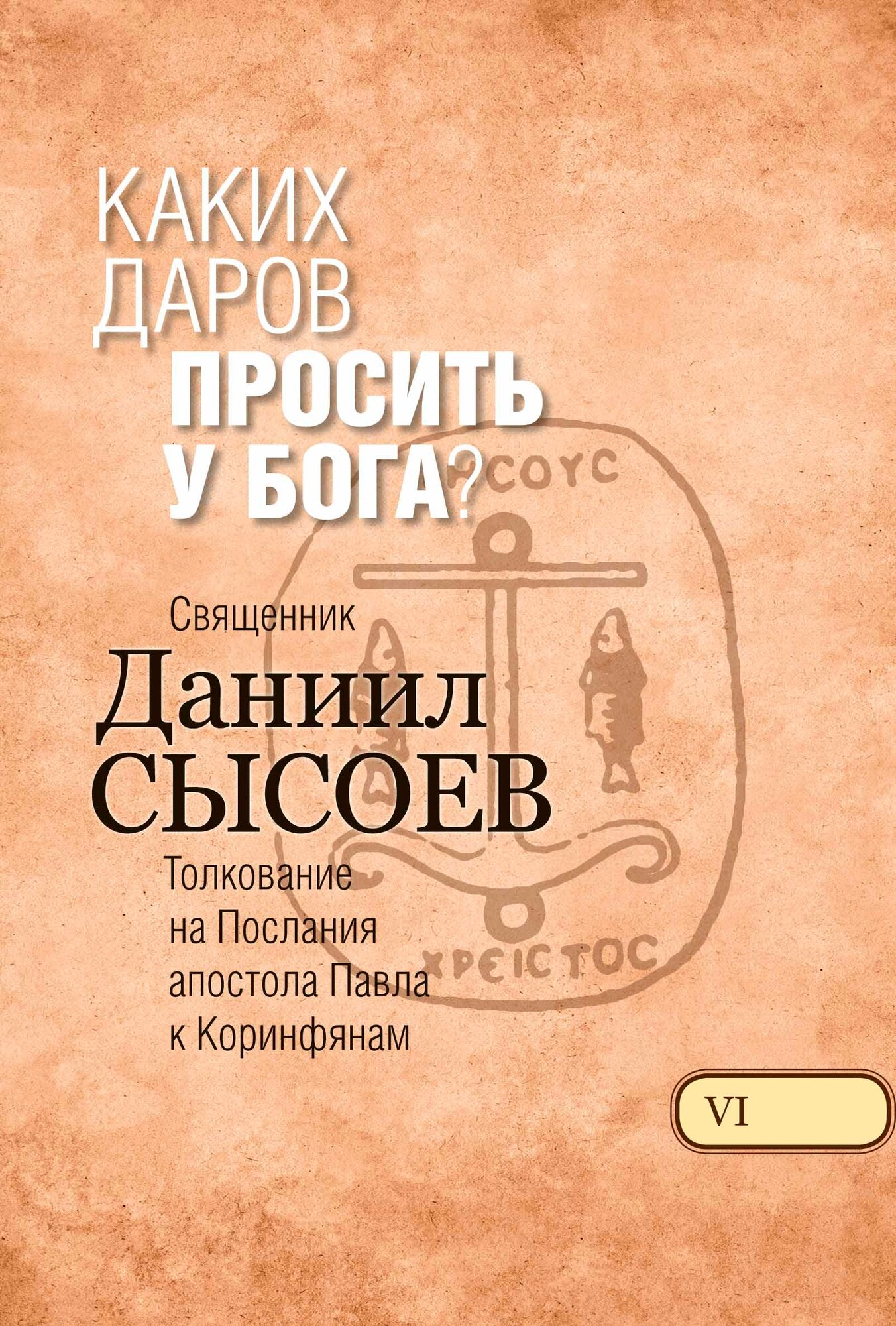 Сысоев Д. "Каких даров просить у Бога? Толкование на I и II Послания апостола Павла к Коринфянам. В 12 ч. Ч.6"