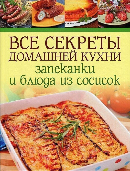 Все секреты домашней кухни. Запеканки и блюда из сосисок