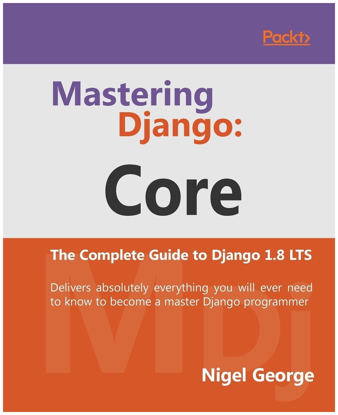 Mastering Django. Core: Core: The Complete Guide to Django 1.8 LTS