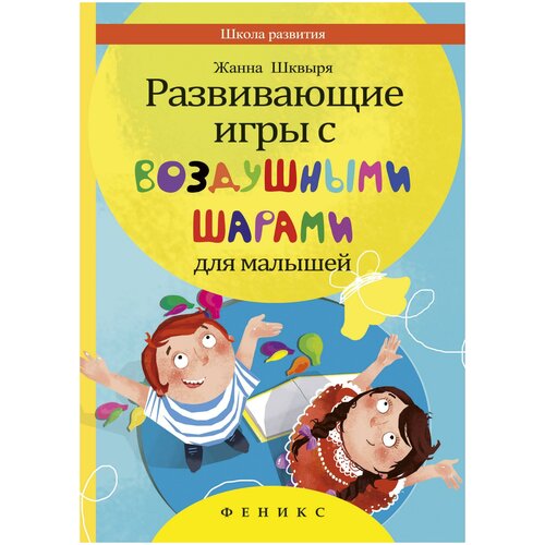 Шквыря Жанна Юрьевна. Развивающие игры с воздушными шарами для малышей. Школа развития шквыря жанна юрьевна развивающие игры с воздушными шарами для малышей школа развития