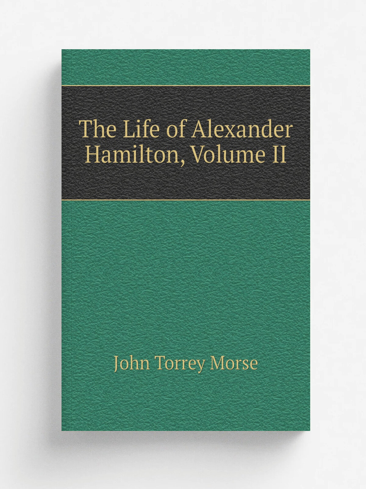 The Life of Alexander Hamilton, Volume Ii | John Torrey Morse | Репринт