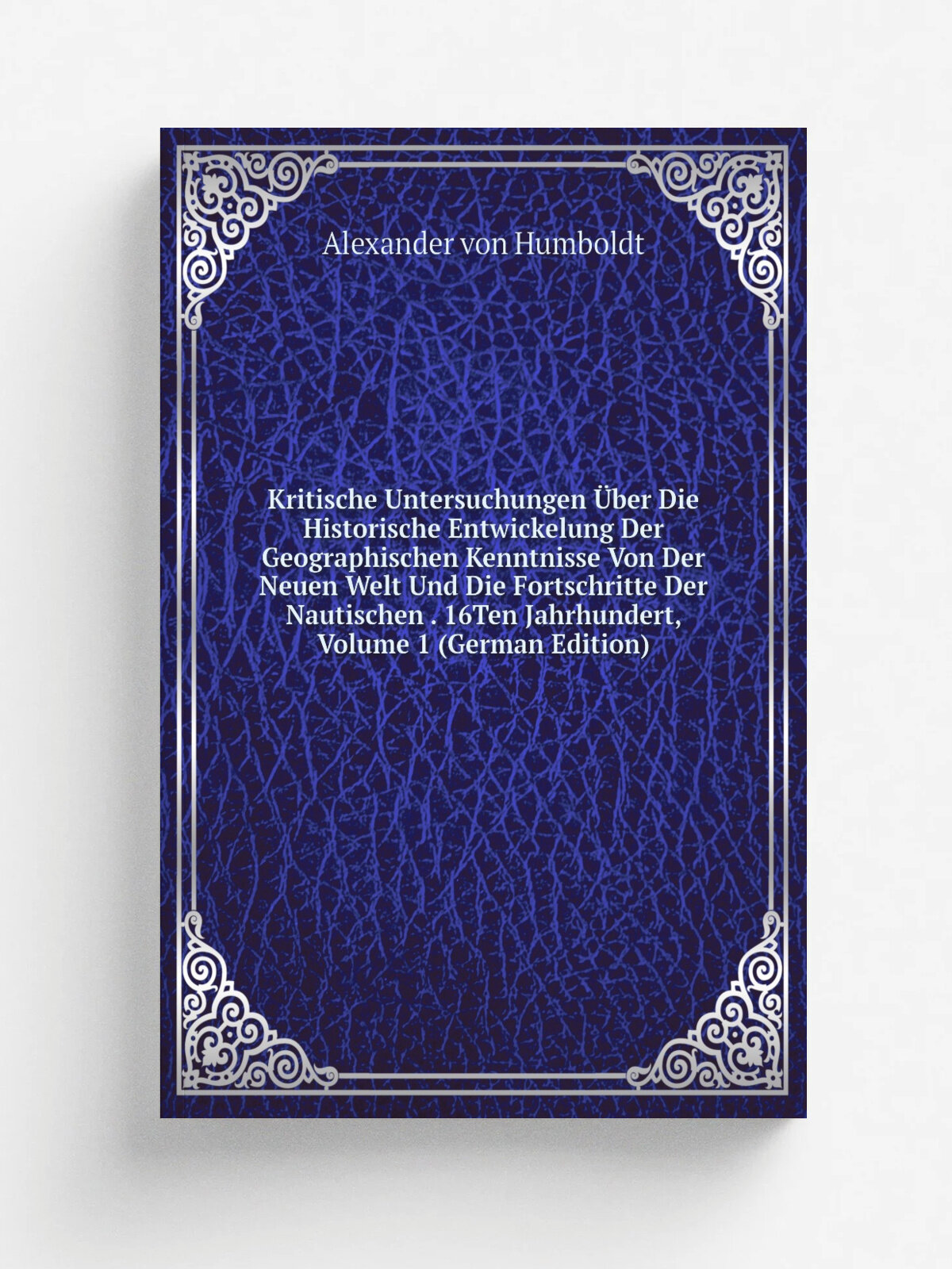 Kritische Untersuchungen . ber Die Historische Entwickelung Der Geographischen Kenntnisse Von Der Neuen Welt Und Die Fortschritte Der Nautischen . 16T…