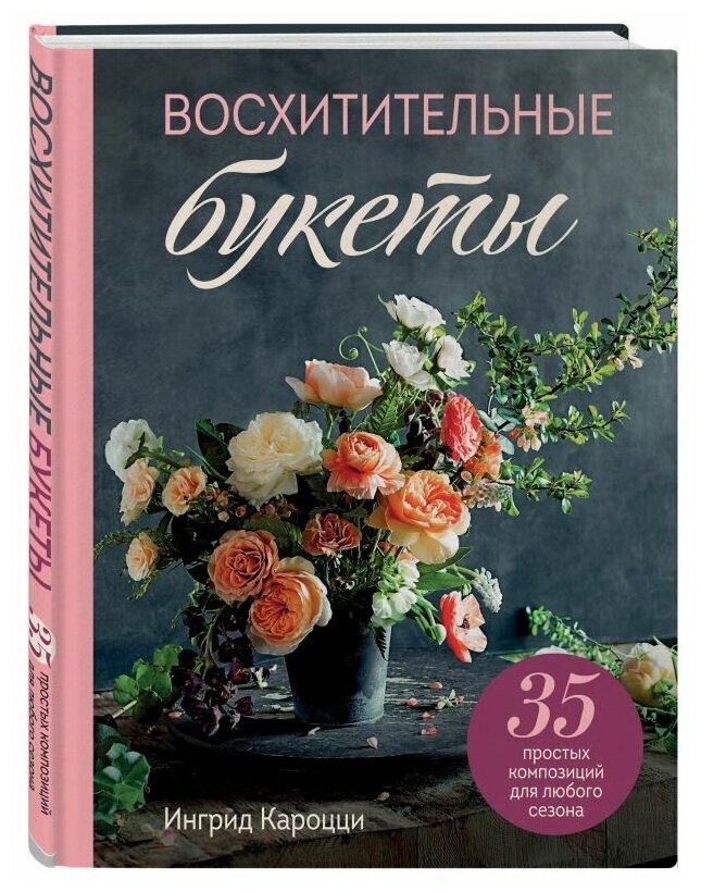 Ингрид Кароцци "Восхитительные букеты. 35 простых композиций для любого сезона"