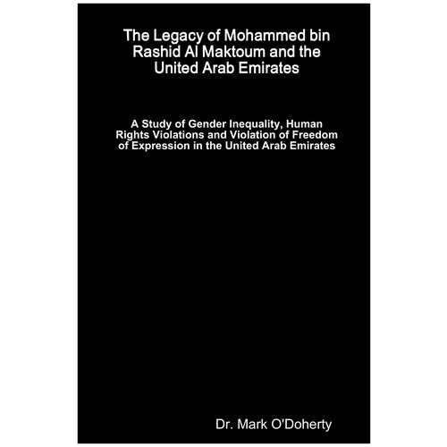 The Legacy of Mohammed bin Rashid Al Maktoum and the United Arab Emirates - A Study of Gender Inequality, Human Rights Violations and Violation of Fr…