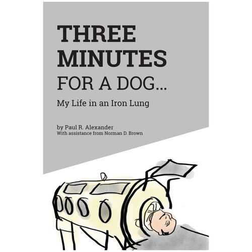 Three Minutes for a Dog. My Life in an Iron Lung