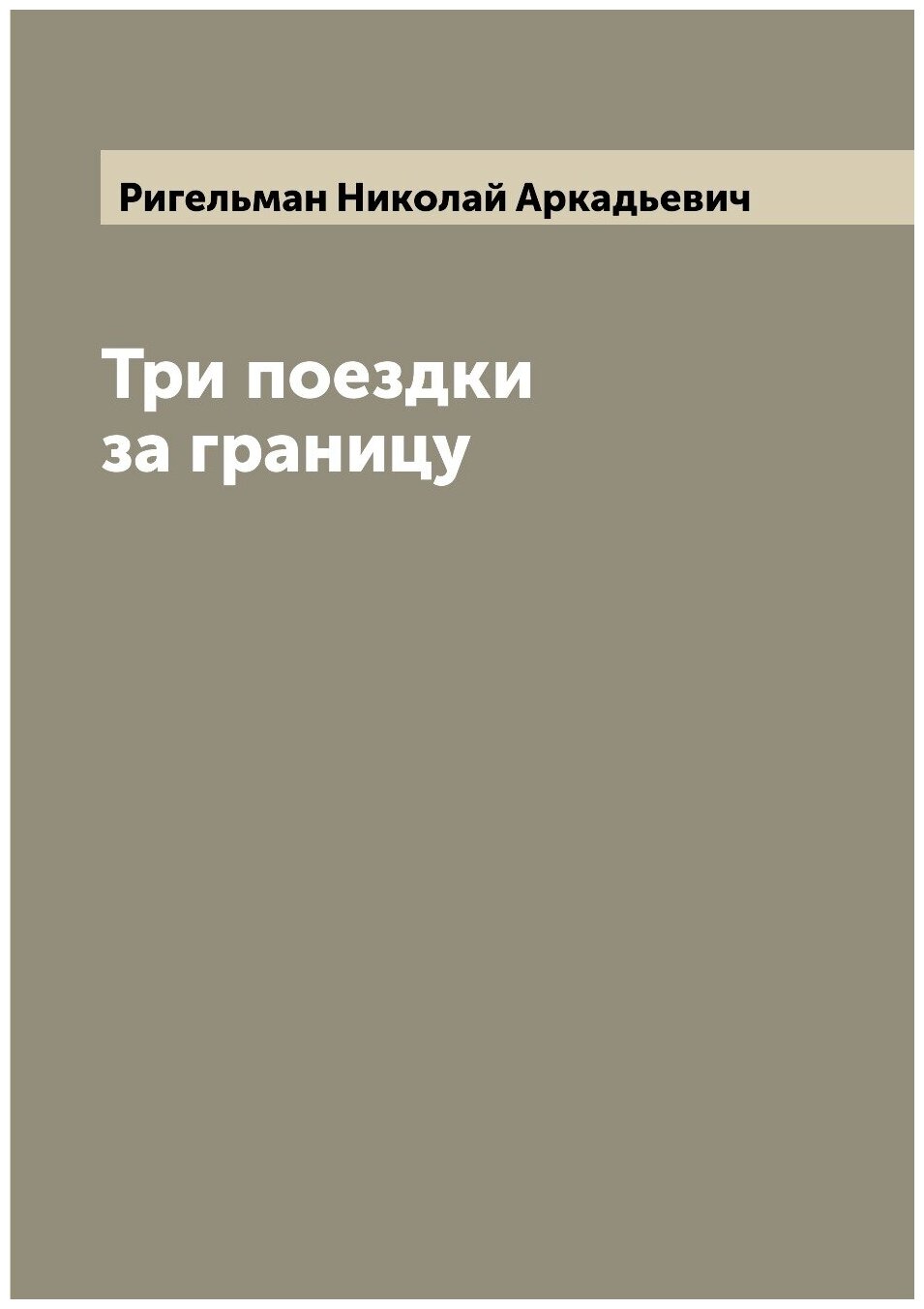 Книга Три поездки за границу (Ригельман Николай Аркадьевич) - фото №1