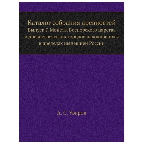 Каталог собрания древностей. Выпуск 7. Монеты Воспорского царства и древнегреческих городов находившихся в пределах нынешней России