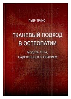 Тканевый подход в остеопатии. Книга 1. Модель тела, наделенного сознанием.