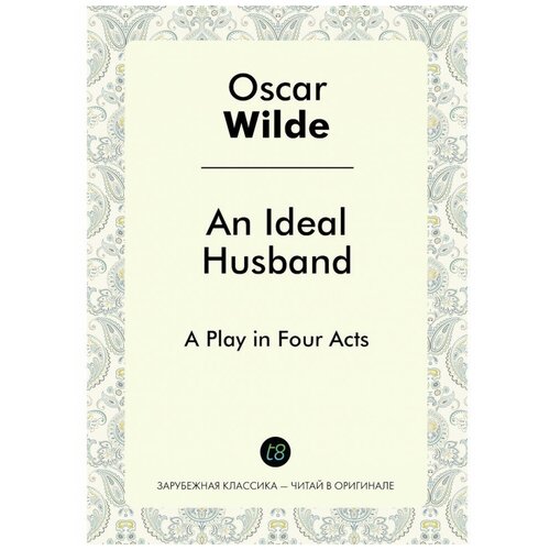An Ideal Husband. A Play in Four Acts, T8