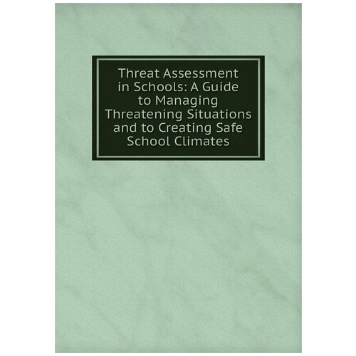 Threat Assessment in Schools: A Guide to Managing Threatening Situations and to Creating Safe School Climates