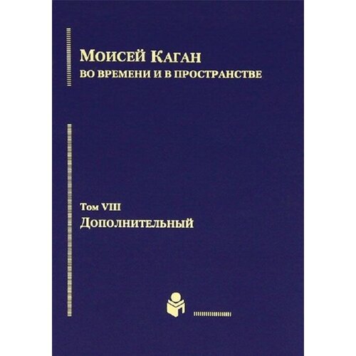 Моисей Каган во времени и в пространстве. Избранные труды. Tом VIII. Дополнительный.