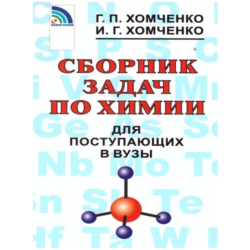 Хомченко Г. П., Хомченко И. Г. "Сборник задач по химии для поступающих в ВУЗы"