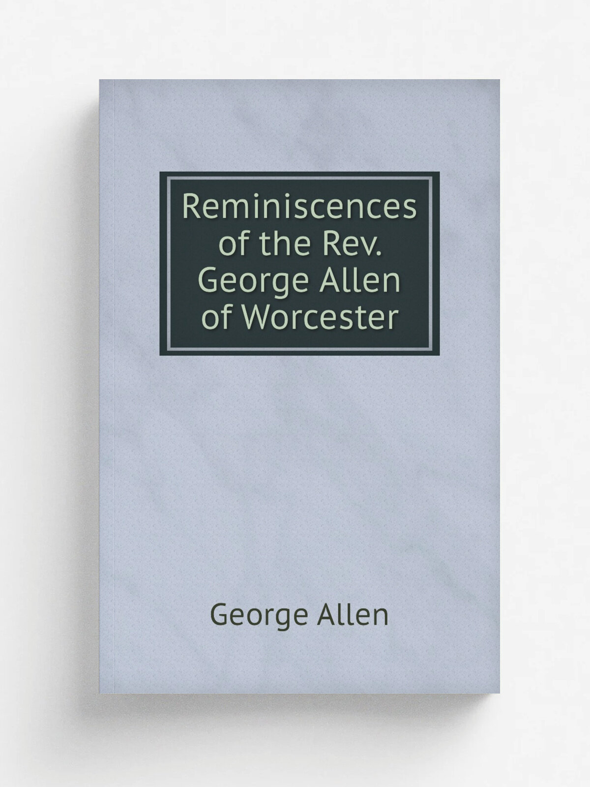 Reminiscences of the Rev. George Allen of Worcester | George Allen | Репринт