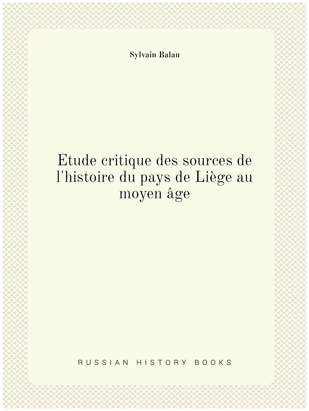Etude critique des sources de l'histoire du pays de Liege au moyen age - фото №1
