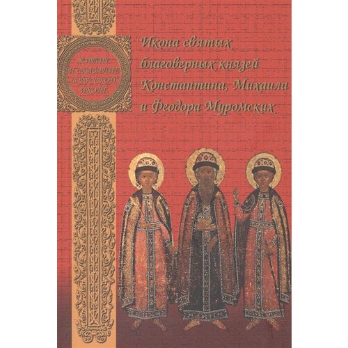 Икона святых благоверных князей Константина, Михаила и Федора Муромских. Александр Казанцев. 1714 год сухова ольга аскольдовна сокровища мурома декоративно прикладное искусство из собрания муромского историко худ музея