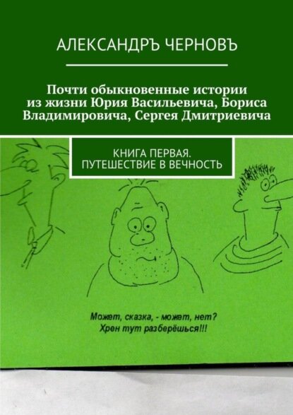 Почти обыкновенные истории из жизни Юрия Васильевича, Бориса Владимировича, Сергея Дмитриевича. Книга первая. Путешествие в вечность [Цифровая книга]