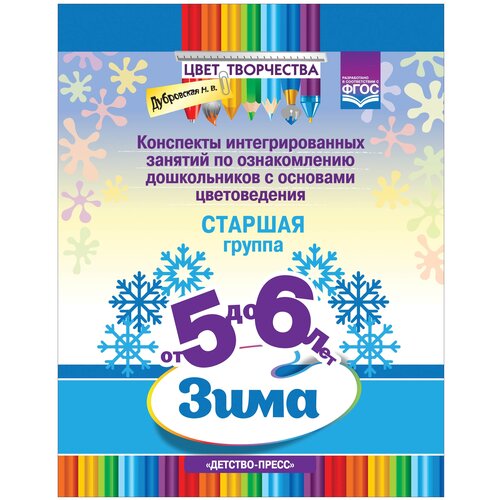 Дубровская Н.В. "Цвет Творчества. Конспекты интегрированных занятий по ознакомлению дошкольников с основами цветоведения. Зима. Старшая группа (от 5 до 6 лет)" офсетная