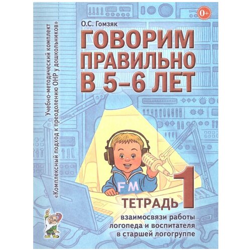 Оксана Гомзяк: Говорим правильно в 5-6 лет. Тетрадь 1 взаимосвязи работы логопеда и воспитателя в старшей логогрупп