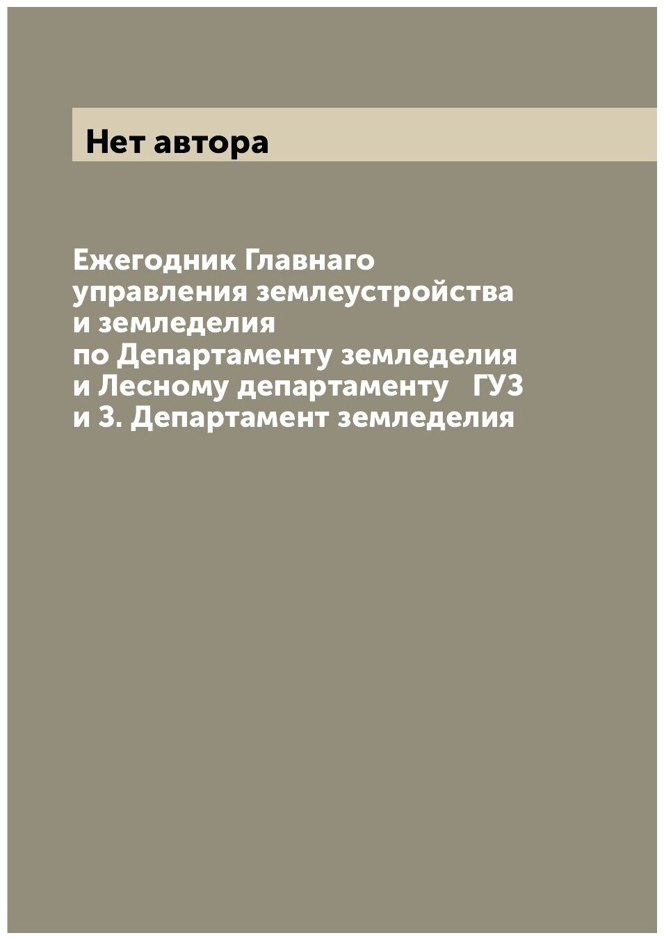 Ежегодник Главнаго управления землеустройства и земледелия по Департаменту земледелия и Лесному департаменту ГУЗ и З. Департамент земледелия