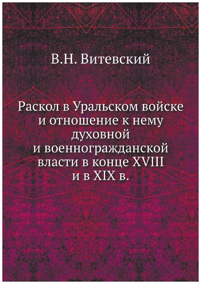 Раскол в Уральском войске и отношение к нему духовной и военногражданской власти в конце XVIII и в XIX в.