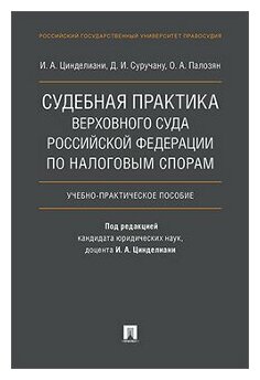 Цинделиани И. А, Суручану Д. И, Палозян О. А. "Судебная практика Верховного Суда Российской Федерации по налоговым спорам. Учебно-практическое пособие"