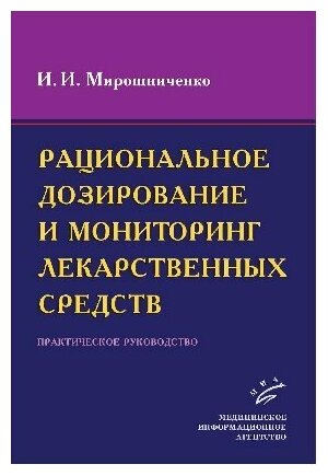 Рациональное дозирование и мониторинг лекарственных средств: Практическое руководство. / Мирошниченко И. И