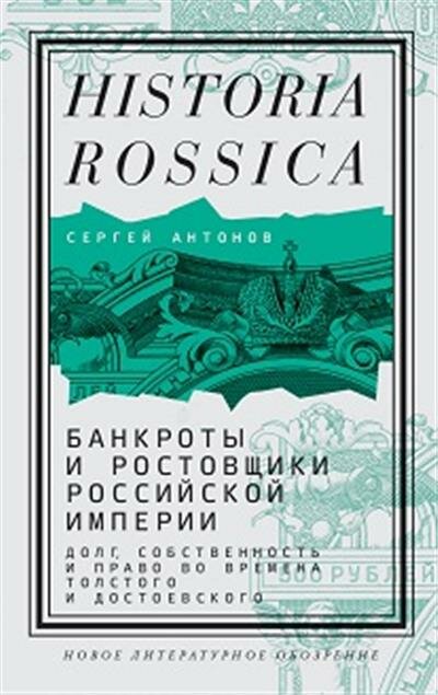 Сергей Антонов Банкроты и ростовщики Российской империи: Долг, собственность и право во времена Толстого и Достоевского