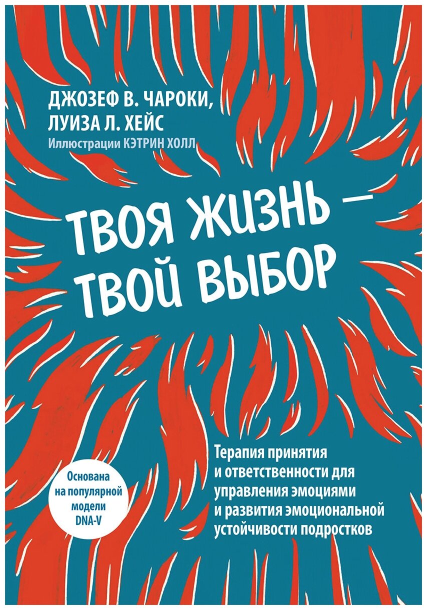 Твоя жизнь - твой выбор. Терапия принятия и ответственности для управления эмоциями и развития эмоциональной устойчивости подростков