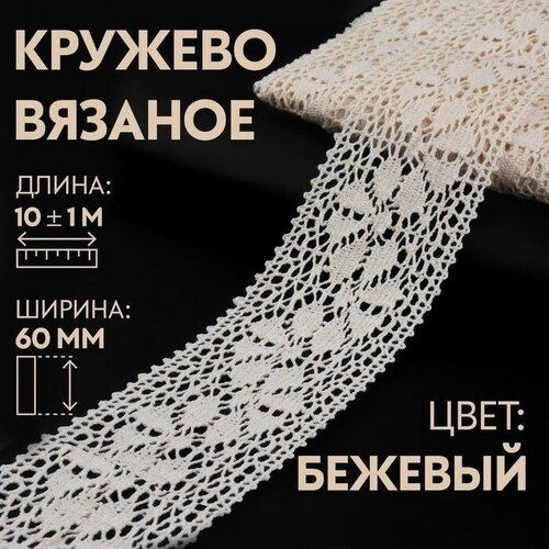 Кружево вязаное, 60 мм × 10 ± 1 м, цвет бежевый